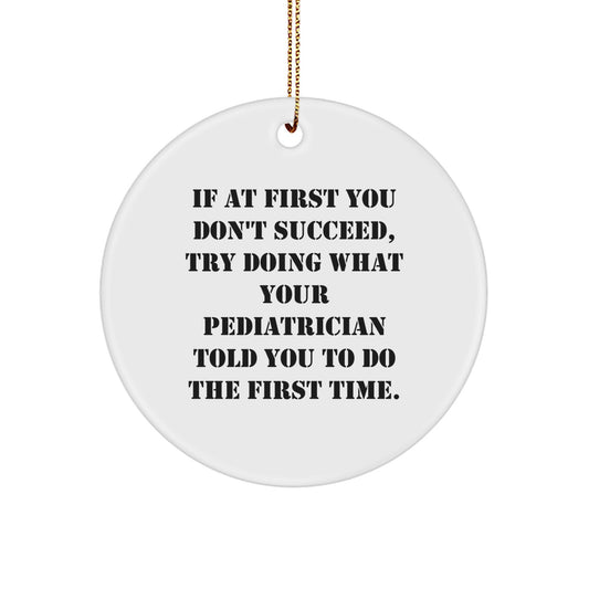 Funny Pediatrician Gifts from Friends, Circle Ornament, If At First You Don't Succeed, Try Doing What Your Pediatrician Told You To Do The First Time. - Image 1