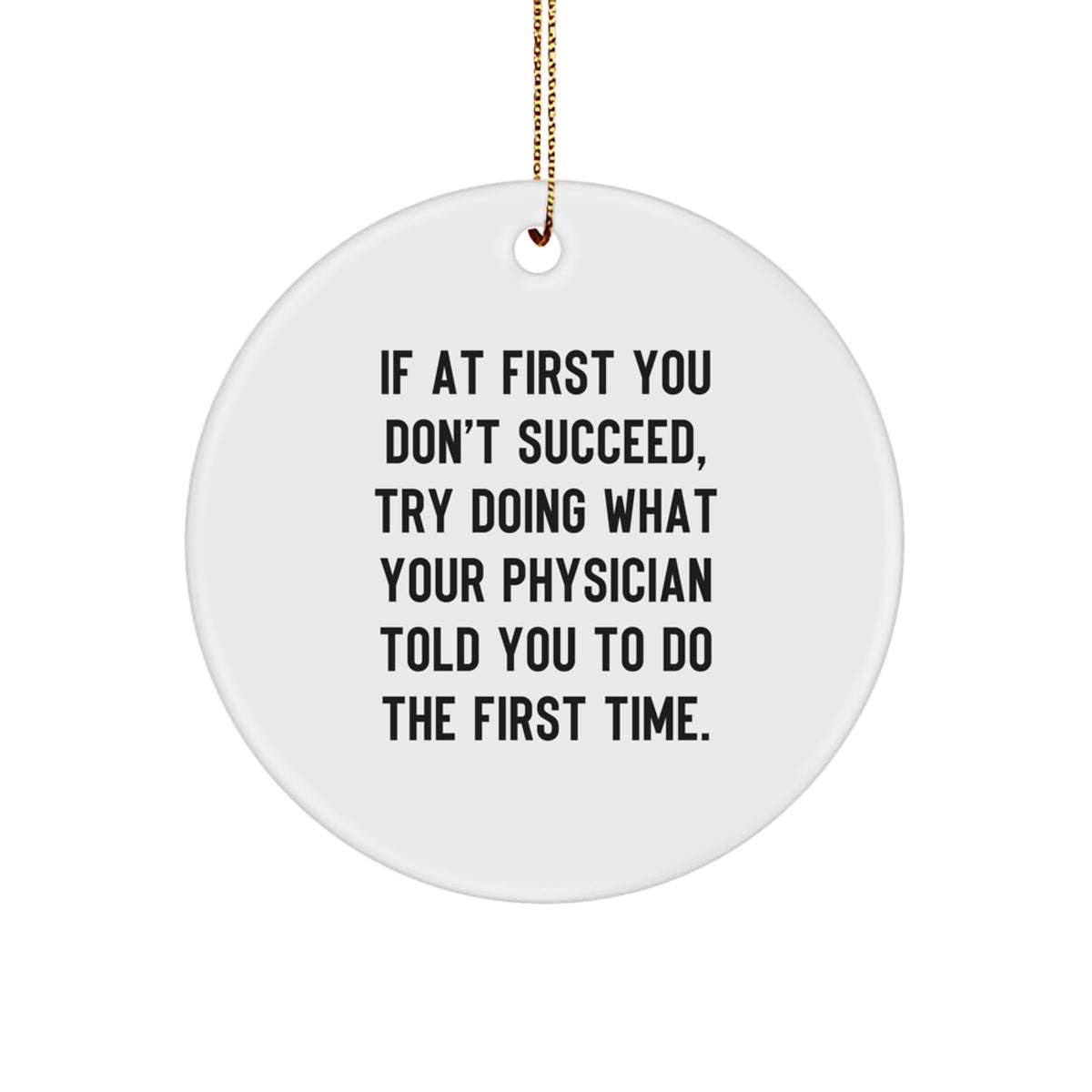Funny Physician Christmas Unique Gifts: 'If At First You Don't Succeed, Try Doing What Your Physician Told You To Do The First Time.' Circle Ornament for Men or Women from Friends or Coworkers - Image 1