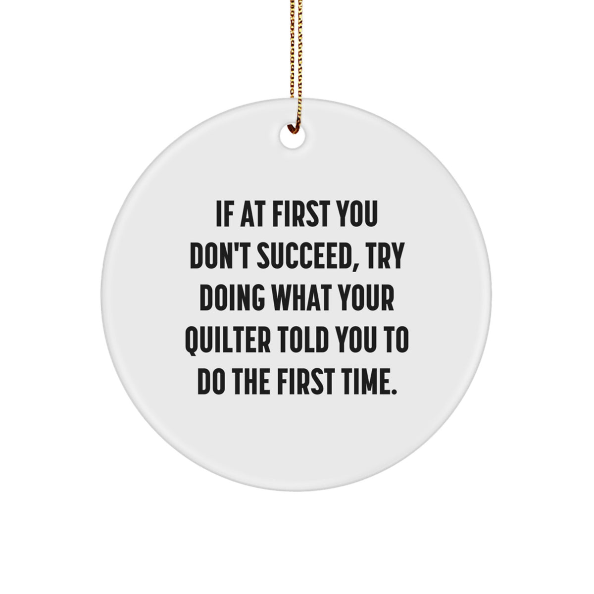 Quilter Gifts from Friends and Family - If At First You Don't Succeed, Try Doing What Your Quilter Told You To Do The First Time. Funny Circle Ornament for Christmas - Image 1