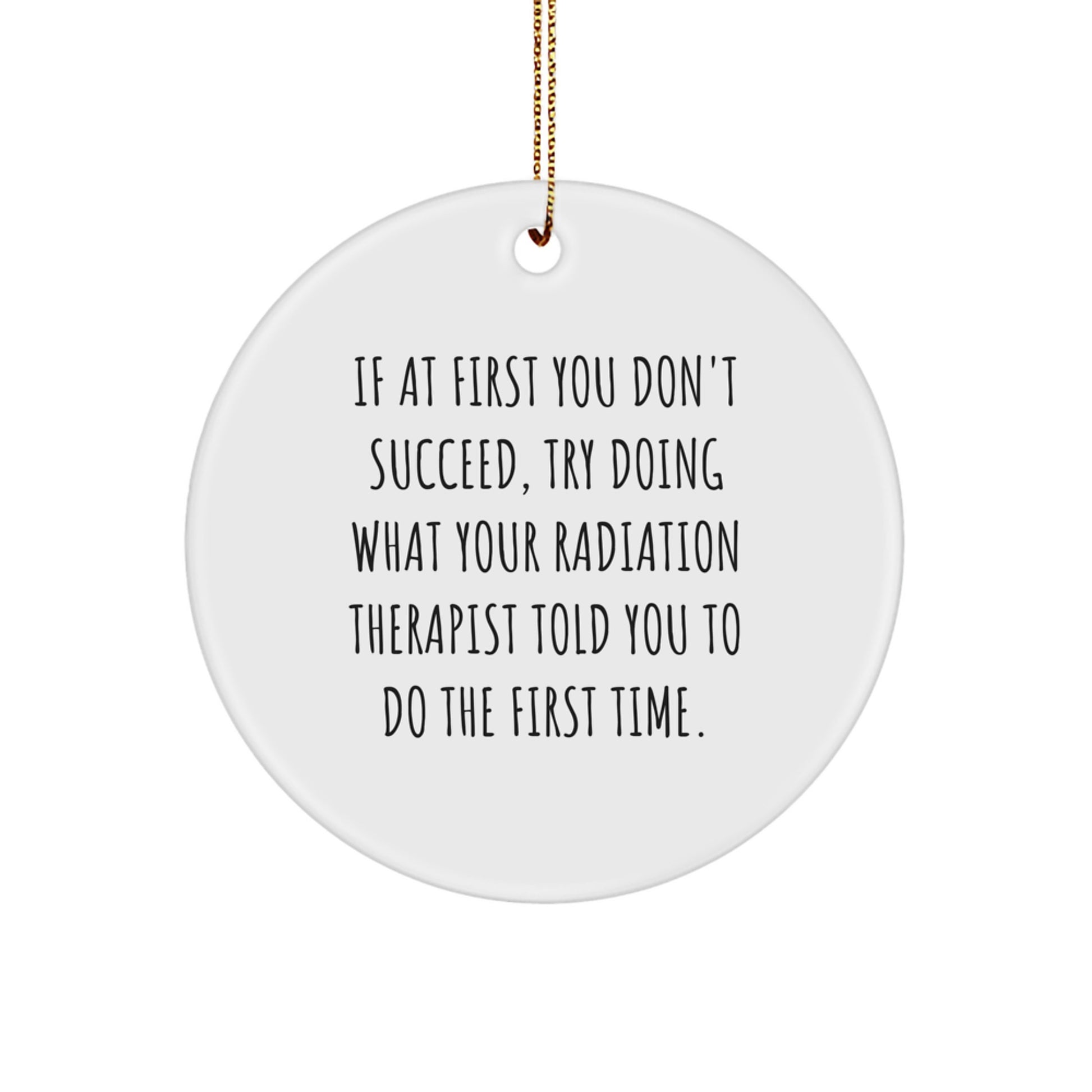 Funny Radiation Therapist Gifts, Circle Ornament, If At First You Don't Succeed, Try Doing What Your Radiation Therapist Told You To Do The First Time. - Image 1