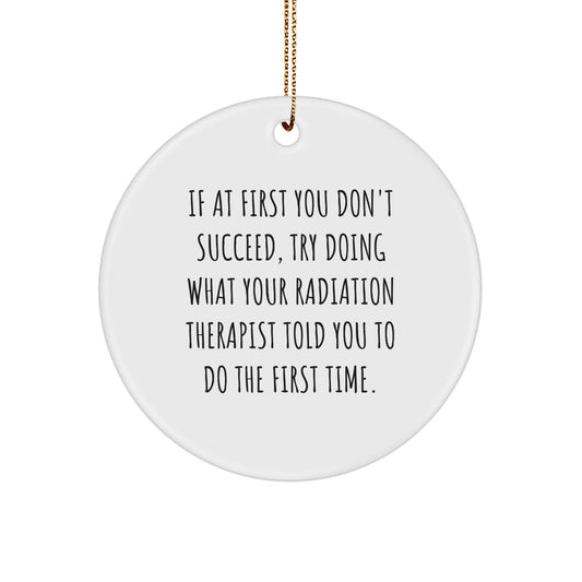 Funny Radiation Therapist Gifts, Circle Ornament, If At First You Don't Succeed, Try Doing What Your Radiation Therapist Told You To Do The First Time. - Image 1