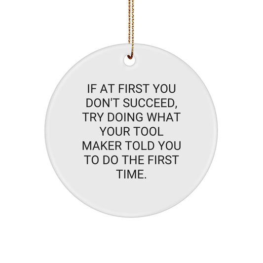 Funny Tool Maker Gifts for Men from Men - If At First You Don't Succeed, Try Doing What Your Tool Maker Told You To Do The First Time. Christmas Unique Circle Ornaments - Image 1
