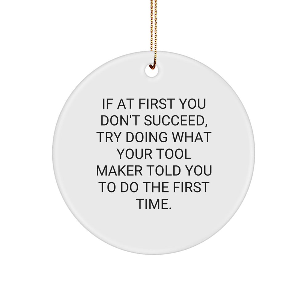 Funny Tool Maker Gifts for Men from Men - If At First You Don't Succeed, Try Doing What Your Tool Maker Told You To Do The First Time. Christmas Unique Circle Ornaments - Image 1