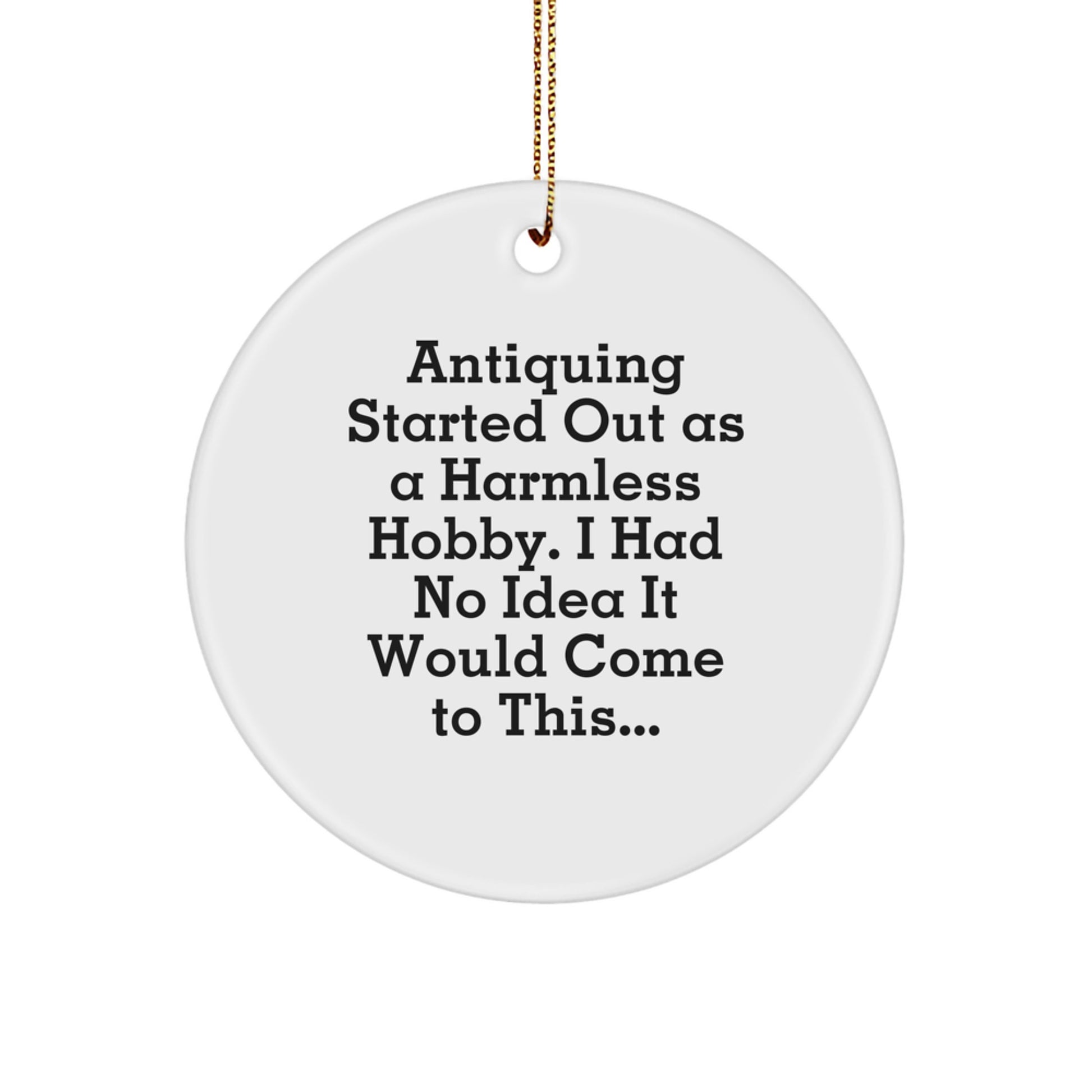 Funny Antiquing Gifts for Friends and Family - Circle Ornament with Gold Cord, Christmas Unique Gifts from Friends, 'Antiquing Started Out As A Harmless Hobby' - Image 1