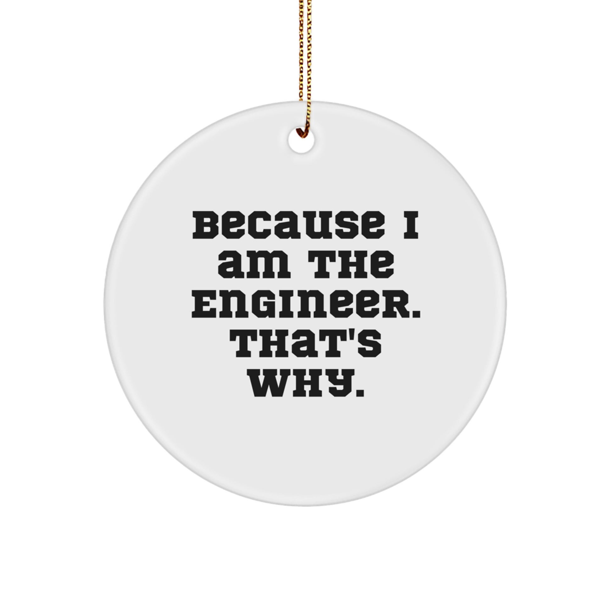 Funny Engineer Quotes, Because I Am The Engineer, That's Why. Christmas Circle Ornament, Gifts from Men for Engineer Friends - Image 1