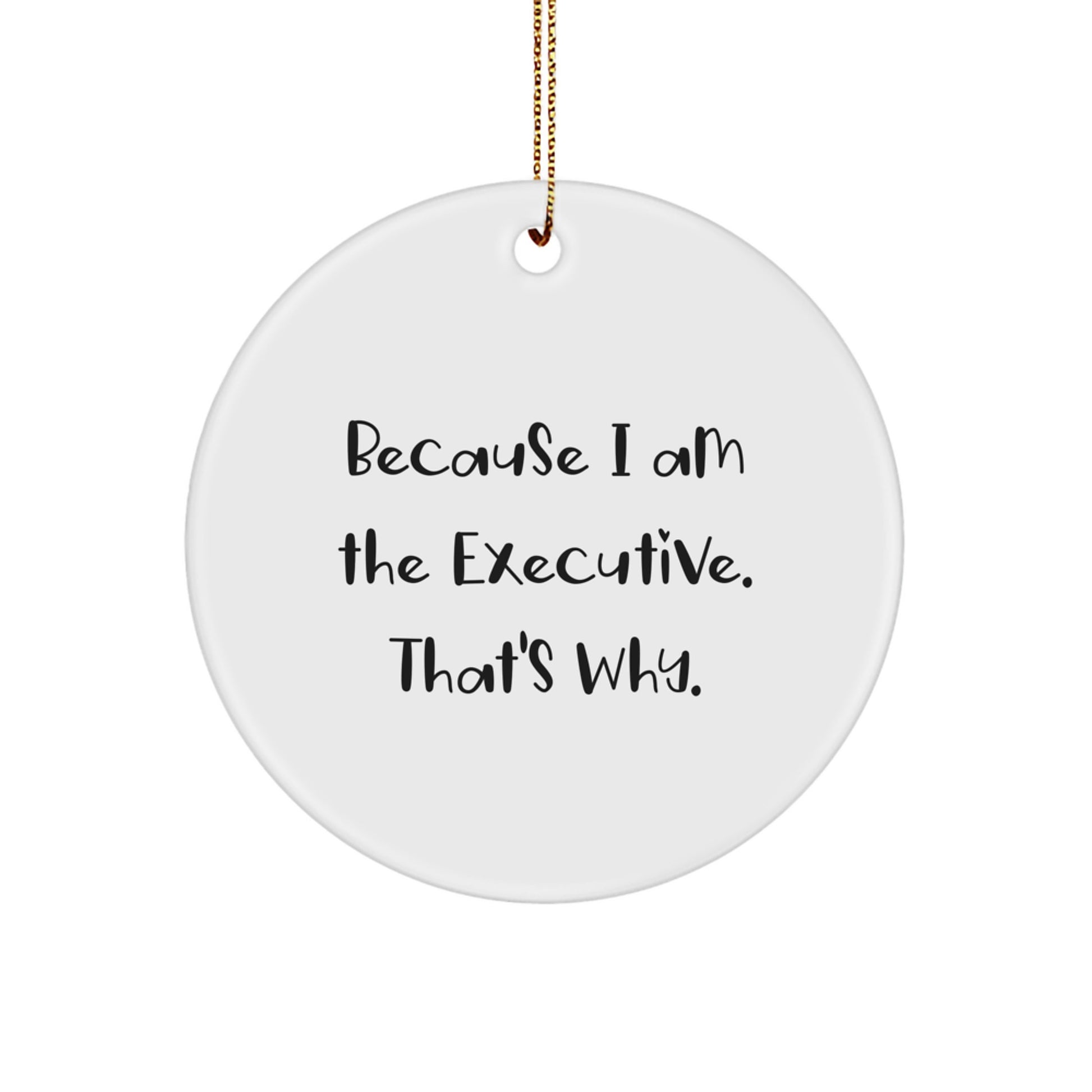 Funny Executive Gifts for Men, Unique Circle Ornament, 'Because I Am The Executive. That's Why.' - Image 1