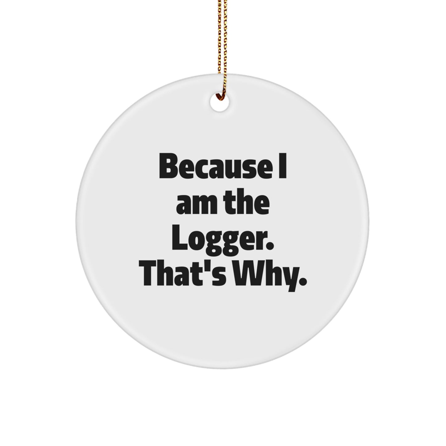 Funny Logger Gifts from Men to Friends - Logger Christmas Unique Circle Ornaments Because I Am The Logger. - Image 1