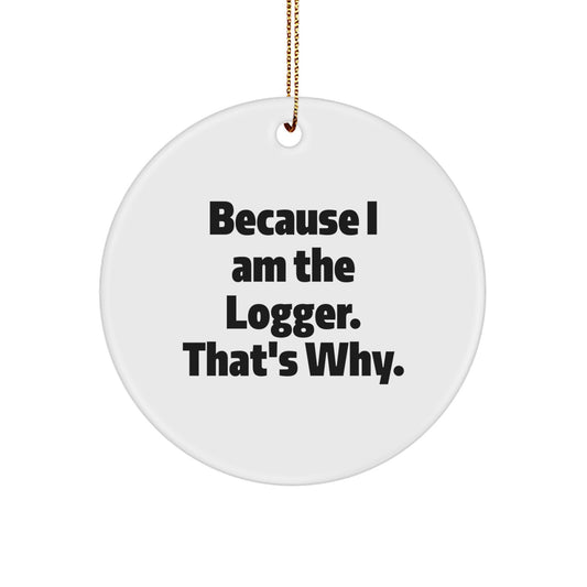 Funny Logger Gifts from Men to Friends - Logger Christmas Unique Circle Ornaments Because I Am The Logger. - Image 1