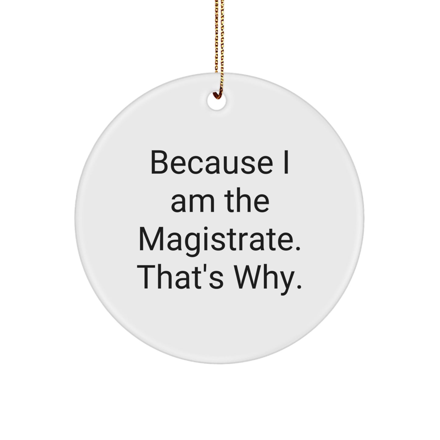 Funny Magistrate Gifts, Because I Am The Magistrate. That's Why. Circle Ornament for Men, Women, Friends, Family, Coworkers, Christmas Unique Gifts - Image 1