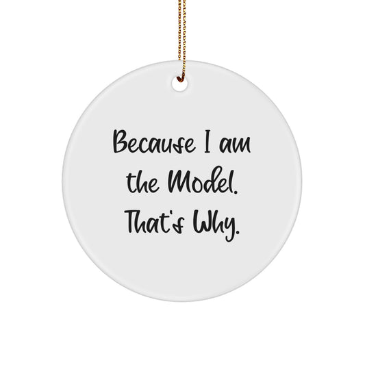 Funny Model Gifts from Men, White Circle Ornament for Christmas Unique Gifts, Inspirational because I am the model thats why - Image 1