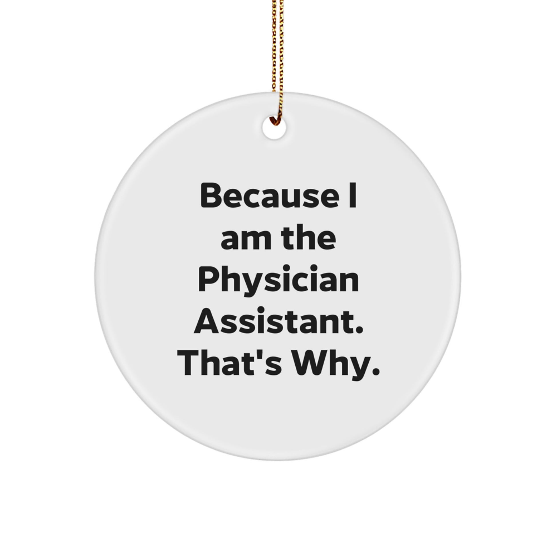 Funny Physician Assistant Gifts from Family, Because I Am The Physician Assistant. That's Why., Unique Christmas Circle Ornament for Physician Assistant, Men, Women, Family, Friends - Image 1