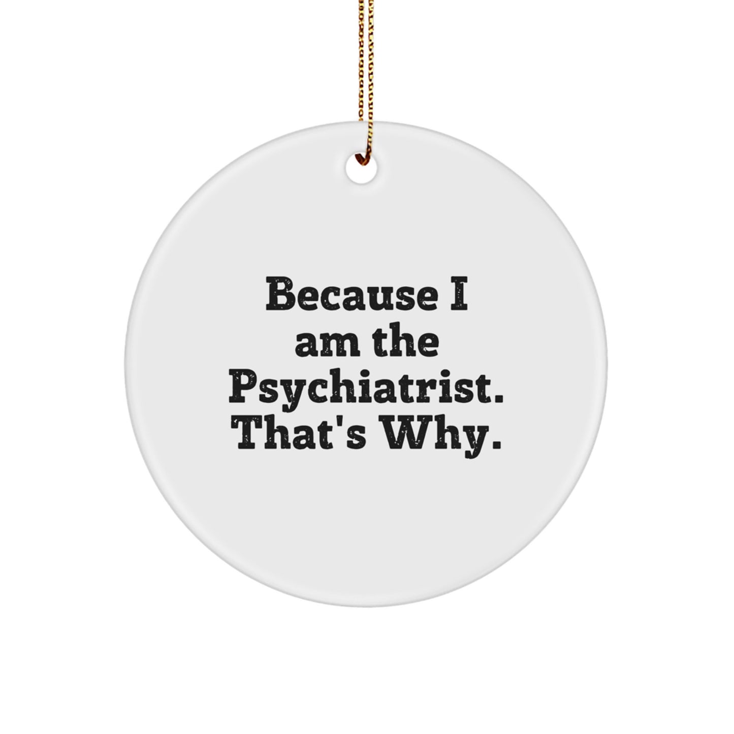 Funny Psychiatrist Gifts for Christmas - Circle Ornament with 'Because I Am The Psychiatrist. That's Why.' Quote, Perfect for Friends, Family, Coworkers - Image 1