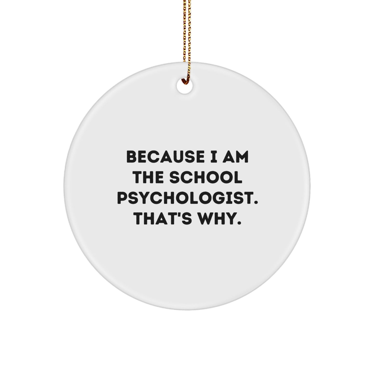 Funny School Psychologist Gifts for Christmas - Because I Am The School Psychologist. That's Why. Circle Ornament with Gold Cord - Image 1