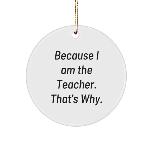 Funny Teacher Gifts from Men, Women, Friends, or Coworkers - Christmas Unique Circle Ornament for Teachers 'Because I Am The Teacher. That's Why.' - Image 1
