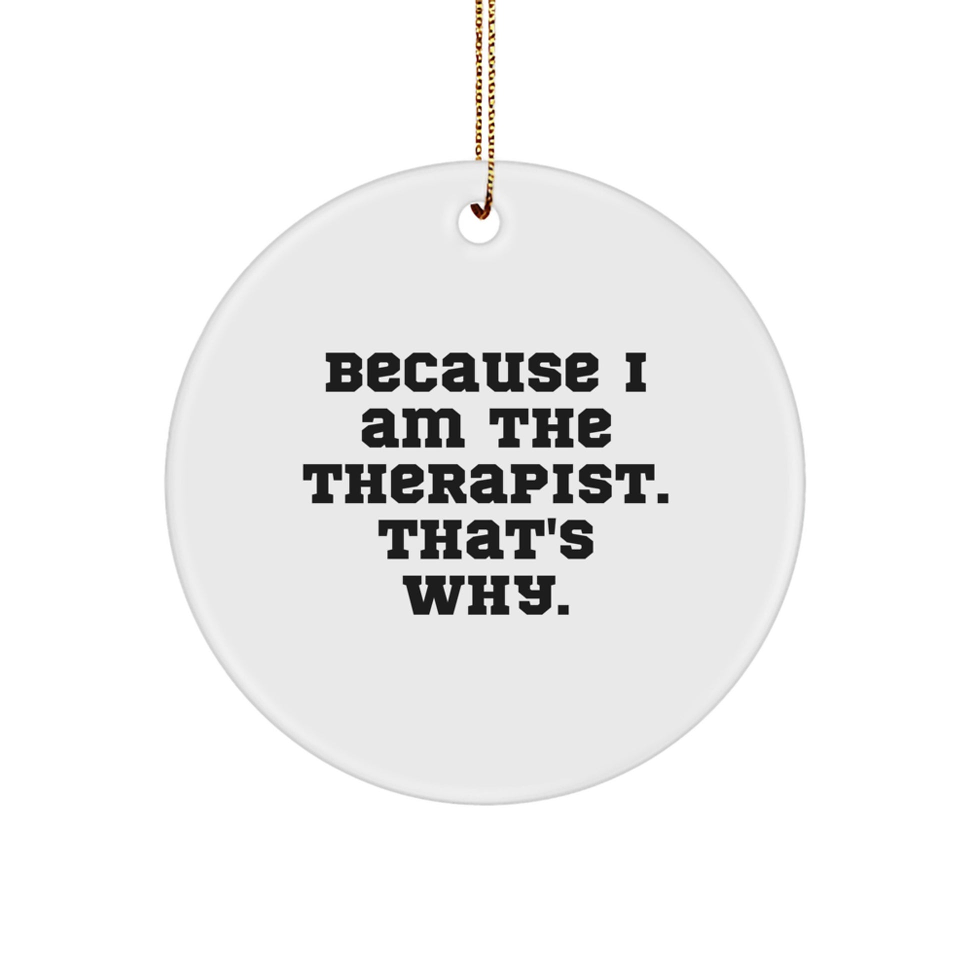 Funny Therapist Gifts from Men, Women, or Friends - Because I Am The Therapist. That's Why. Christmas Unique Circle Ornaments - Image 1