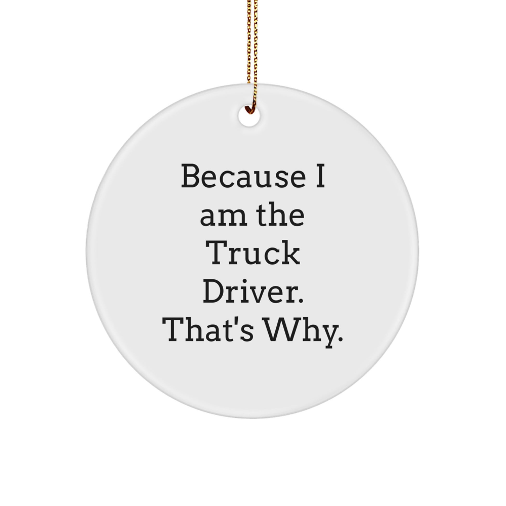 Truck Driver Christmas Unique Gifts for Men Gifts from Family, Unique Circle Ornament with Funny Quote 'Because I Am The Truck Driver. That's Why.' - Image 1