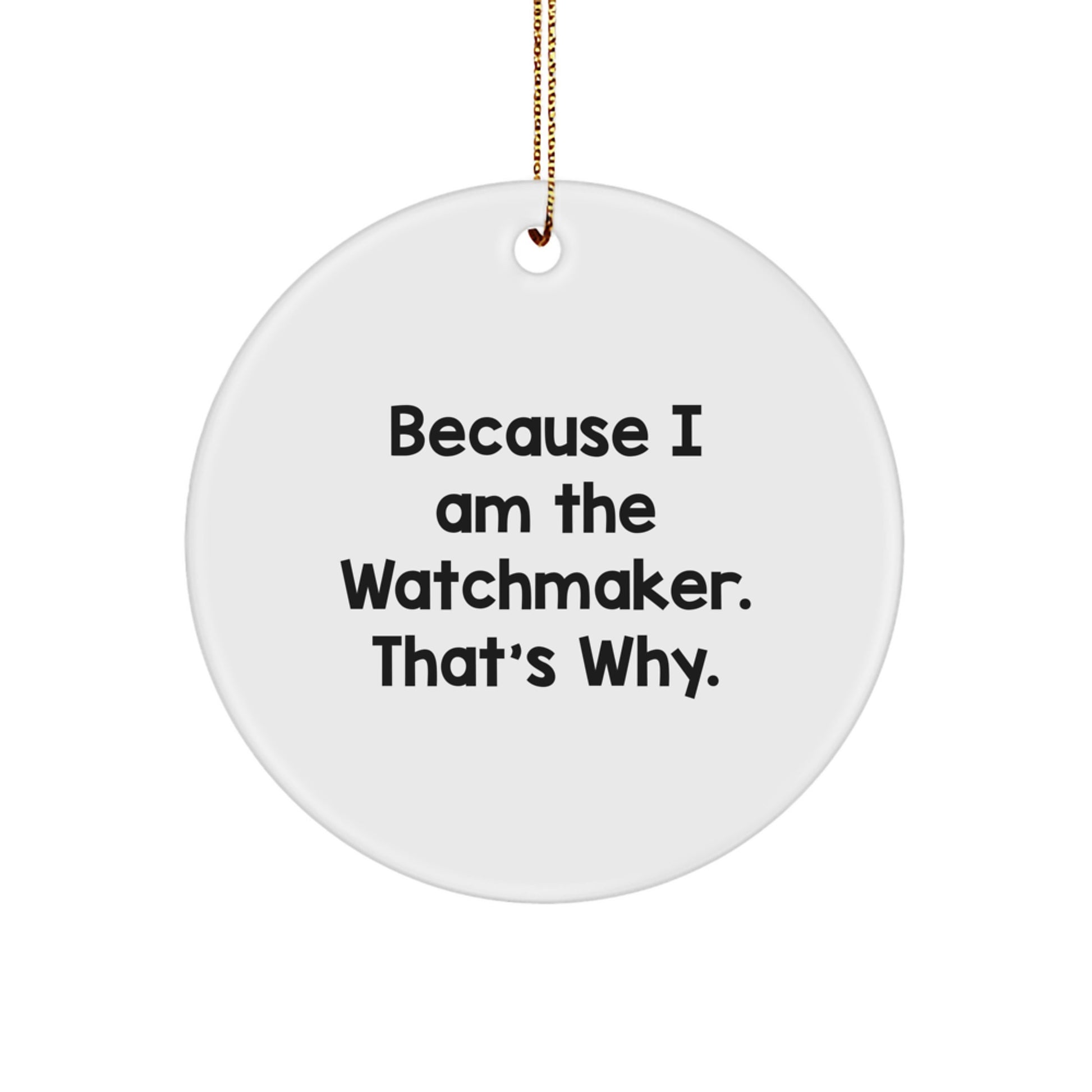 Funny Watchmaker Gifts from Friends - Circle Ornament Because 'I Am The Watchmaker. That's Why.' Christmas Unique Gifts for Watchmaker - Image 1