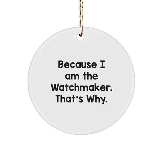 Funny Watchmaker Gifts from Friends - Circle Ornament Because 'I Am The Watchmaker. That's Why.' Christmas Unique Gifts for Watchmaker - Image 1