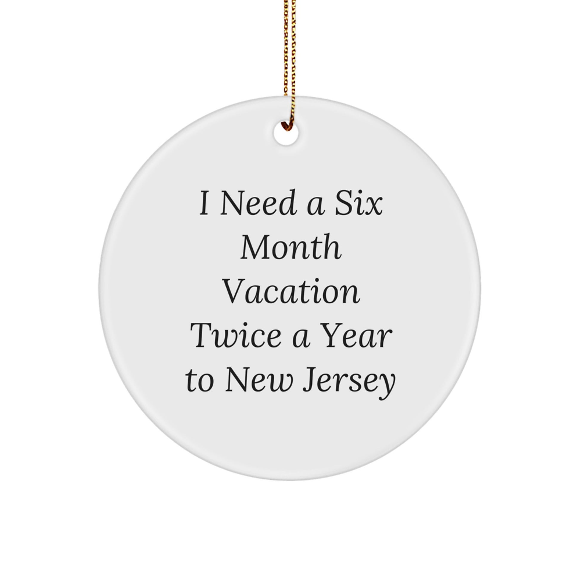 Funny New Jersey Circle Ornament Gifts from Friends for Men, Women, Family and Coworkers - I Need A Six Month Vacation Twice A Year To New Jersey - Image 1