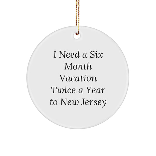 Funny New Jersey Circle Ornament Gifts from Friends for Men, Women, Family and Coworkers - I Need A Six Month Vacation Twice A Year To New Jersey - Image 1