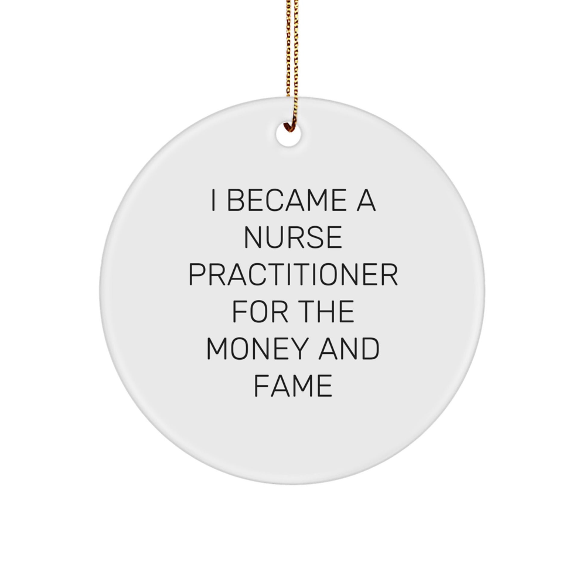 Funny Nurse Practitioner Christmas Unique Gifts from Friends for Men Circle Ornament, I Became A Nurse Practitioner For The Money And Fame Quote - Image 1
