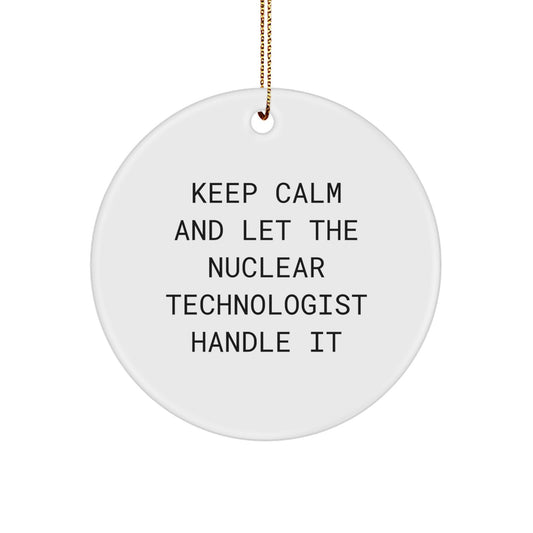Funny Nuclear Technologist Christmas Unique Gifts for Men, Women, Friends, Coworkers and Family - Circle Ornament 'Keep Calm And Let The Nuclear Technologist Handle It' - Unique Decorations - Image 1