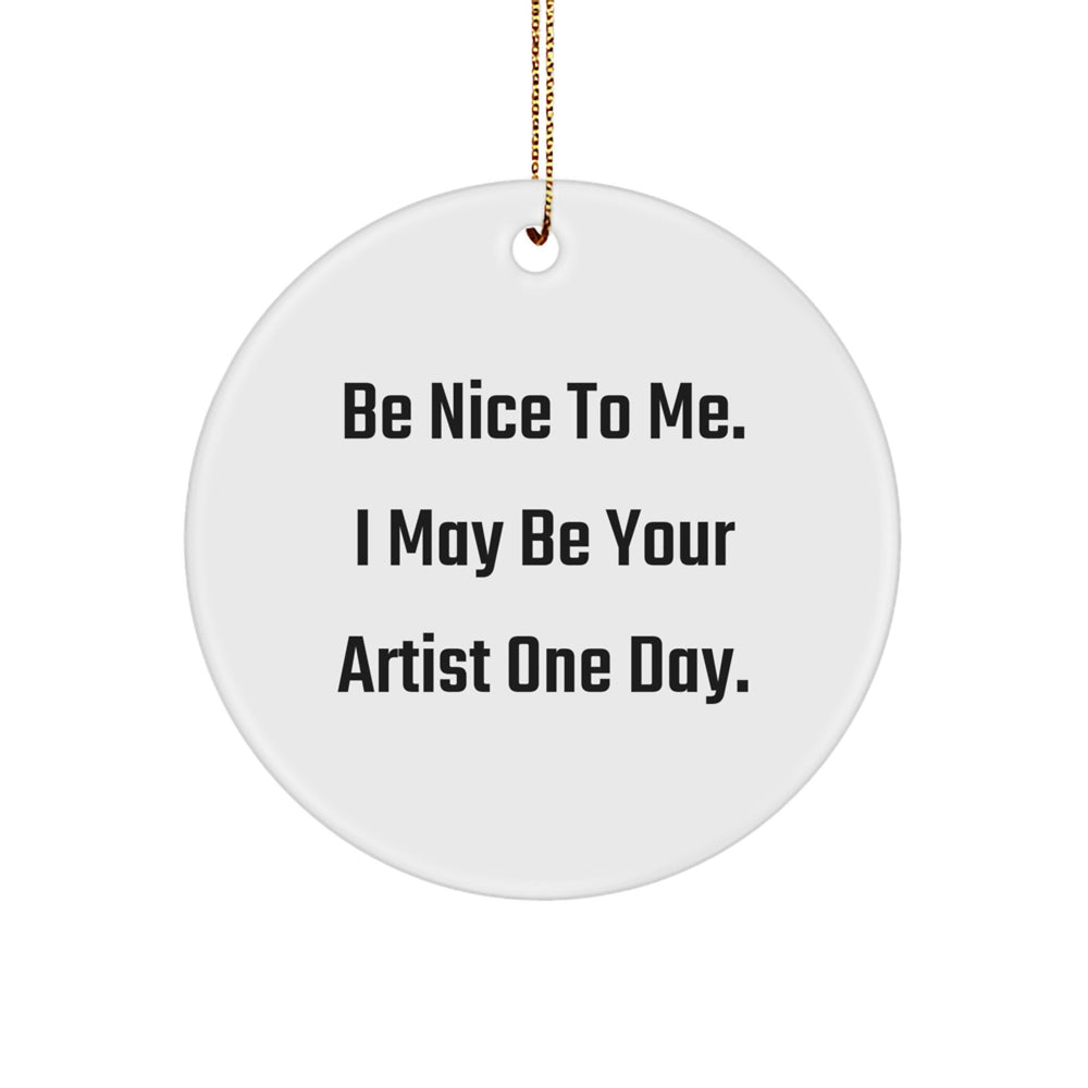 Funny Artist Christmas Unique Gifts, Be Nice to Me, Inspirational Circle Ornament for Artist Friends, Artist Gifts from Men, Christmas Unique Gifts for Artist - Image 1