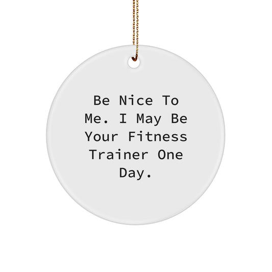Funny Fitness Trainer Gifts for Men, Women, Friends, Coworkers - Inspirational Circle Ornament 'Be Nice To Me. I May Be Your Fitness Trainer One Day.' - Christmas Unique - Image 1