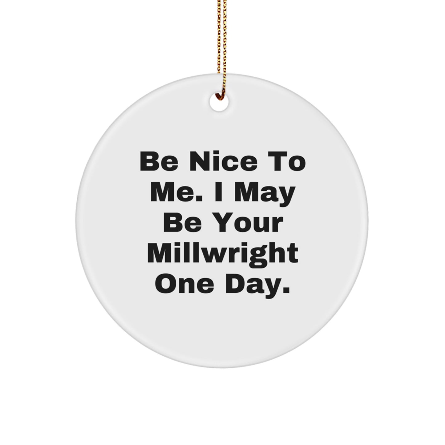 Funny Millwright Gifts from Friends, Christmas Unique Gifts for Millwright, Circle Ornament with Be Nice To Me I May Be Your Millwright One Day Quote - Image 1