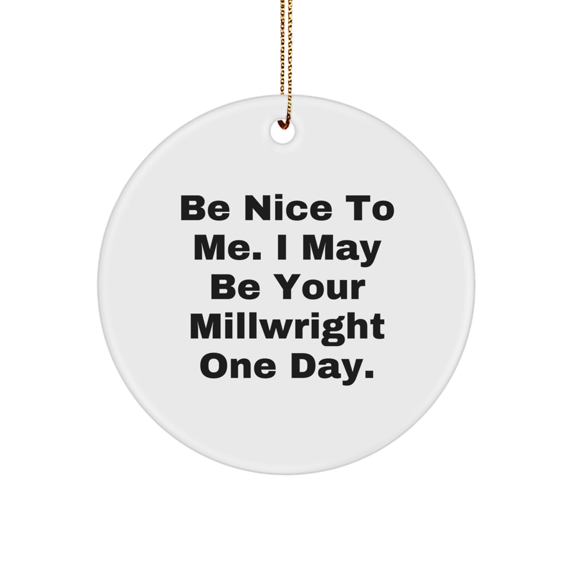 Funny Millwright Gifts from Friends, Christmas Unique Gifts for Millwright, Circle Ornament with Be Nice To Me I May Be Your Millwright One Day Quote - Image 1