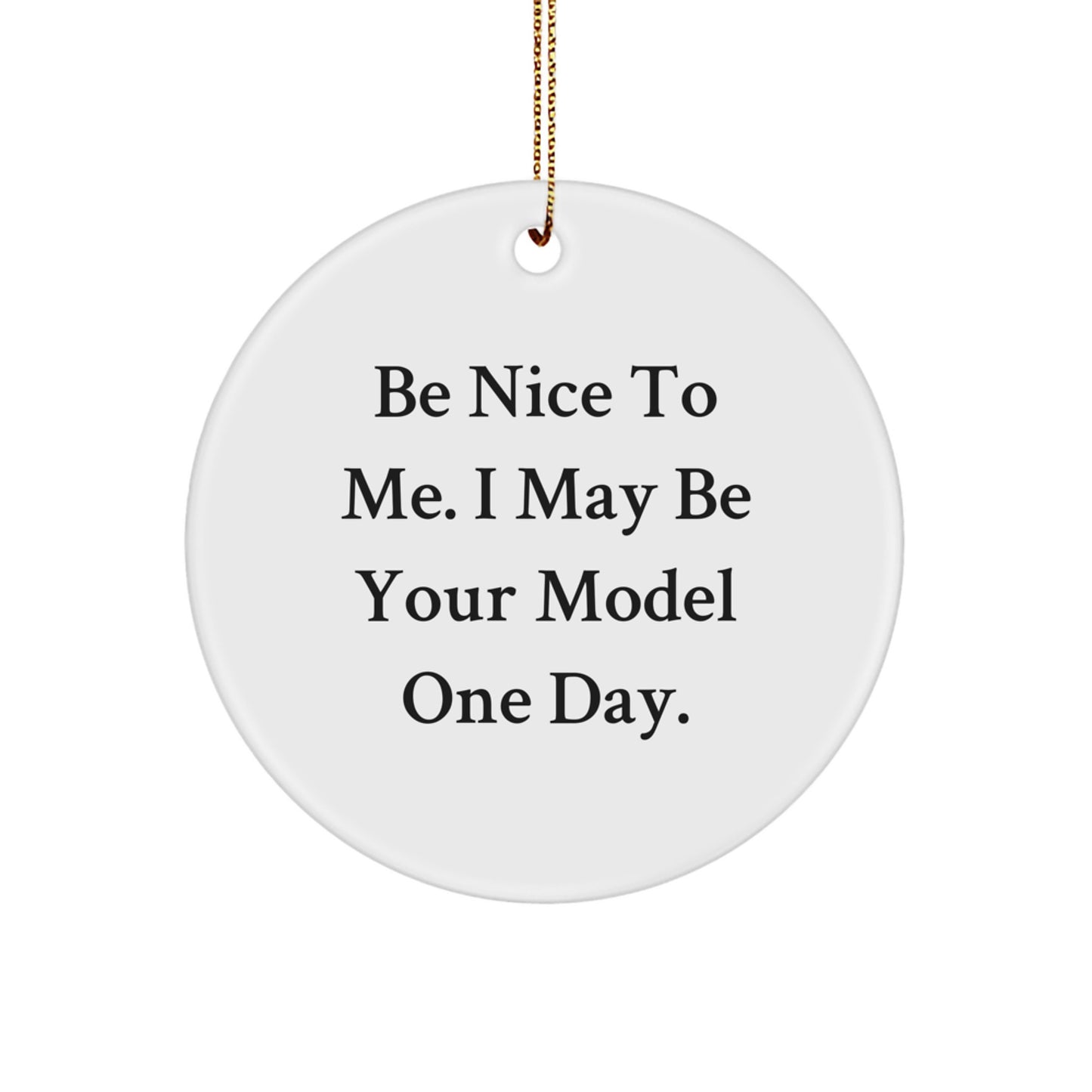 Funny Model Gifts - Be Nice To Me. I May Be Your Model One Day. Christmas Circle Ornament for Model Enthusiasts - Image 1