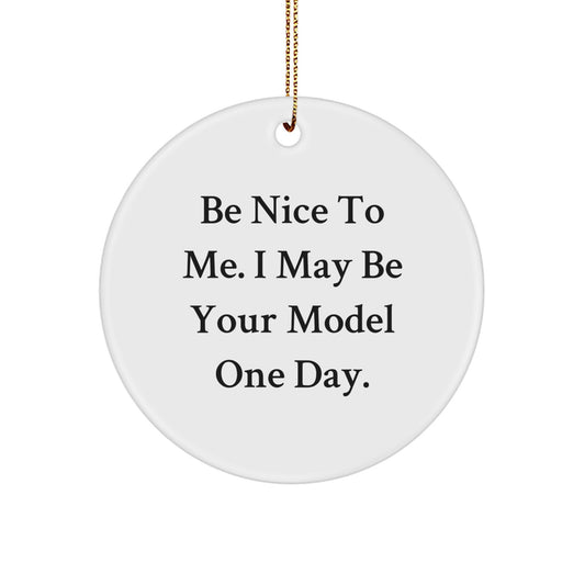 Funny Model Gifts - Be Nice To Me. I May Be Your Model One Day. Christmas Circle Ornament for Model Enthusiasts - Image 1