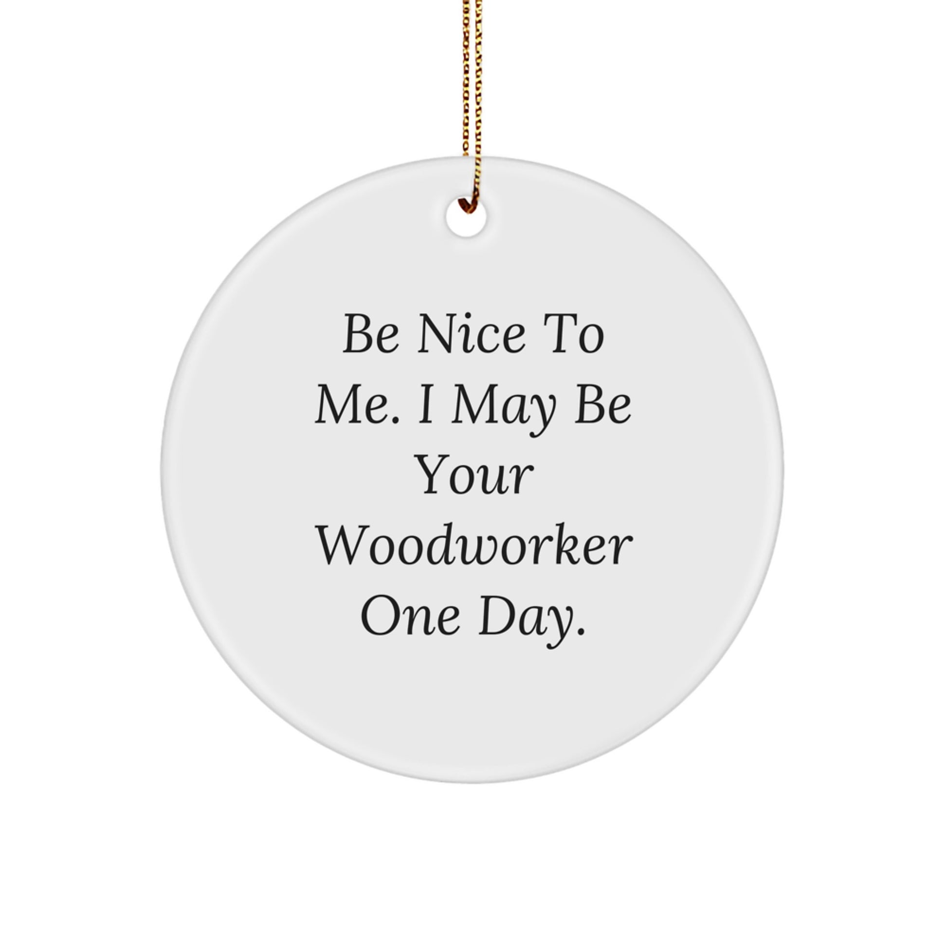 Woodworker Gifts from Friends and Family Christmas Unique Circle Ornament 'Be Nice To Me. I May Be Your Woodworker One Day.' - Image 1