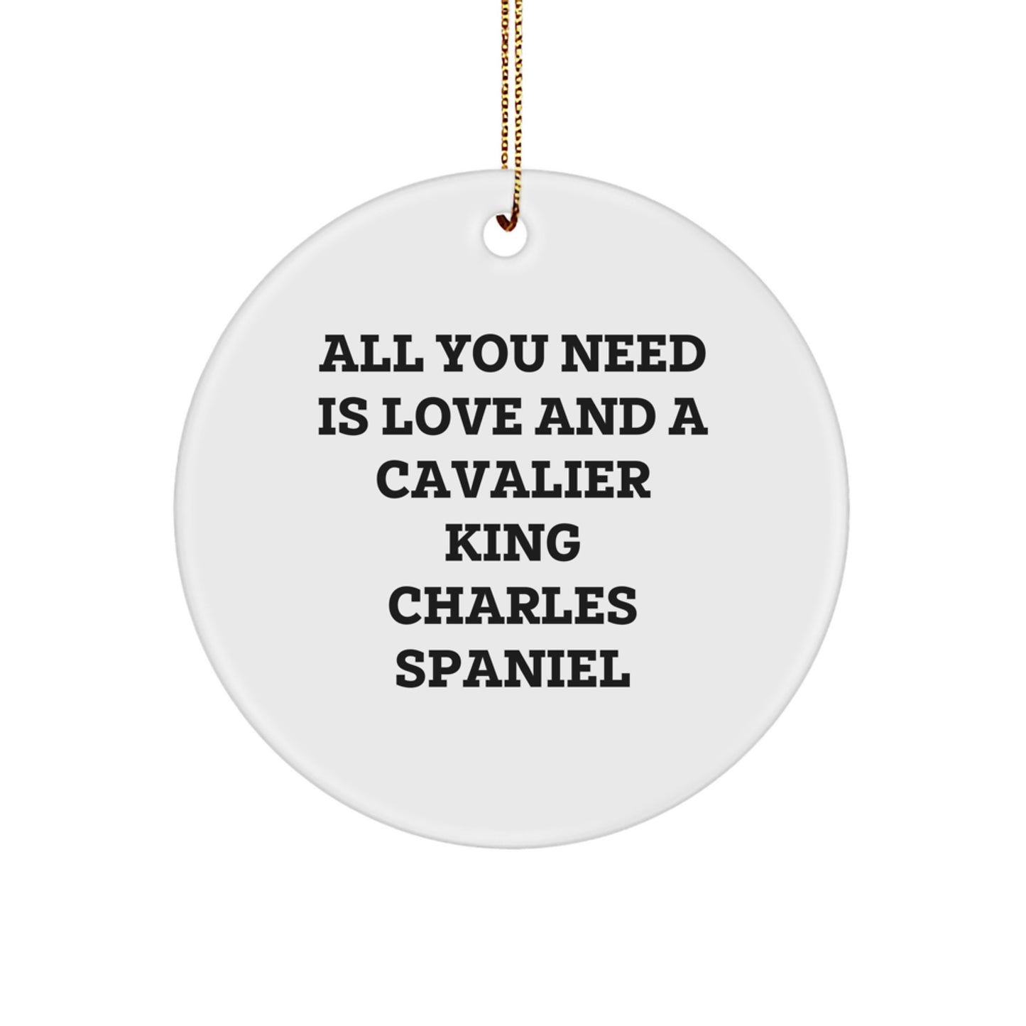 Cavalier King Charles Spaniel Dog Gifts - Circle Ornament, Funny Quote, All You Need Is Love And A Cavalier King Charles Spaniel, Christmas Unique Gifts from Friends - Image 1