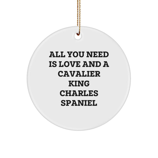 Cavalier King Charles Spaniel Dog Gifts - Circle Ornament, Funny Quote, All You Need Is Love And A Cavalier King Charles Spaniel, Christmas Unique Gifts from Friends - Image 1