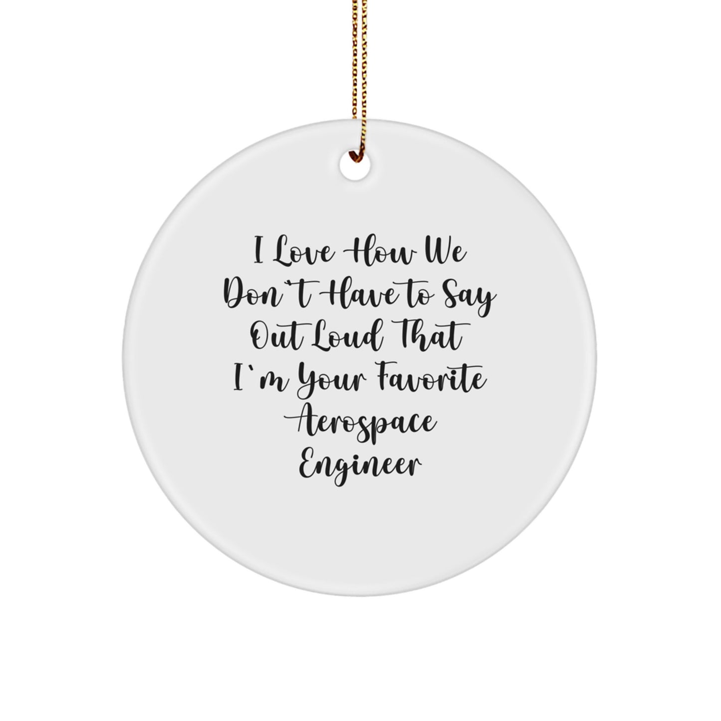 Funny Aerospace Engineer Circle Ornament Gifts from Friends or Family - 'I Love How We Don't Have To Say Out Loud That I'm Your Favorite' Christmas Unique Ornaments - Image 1