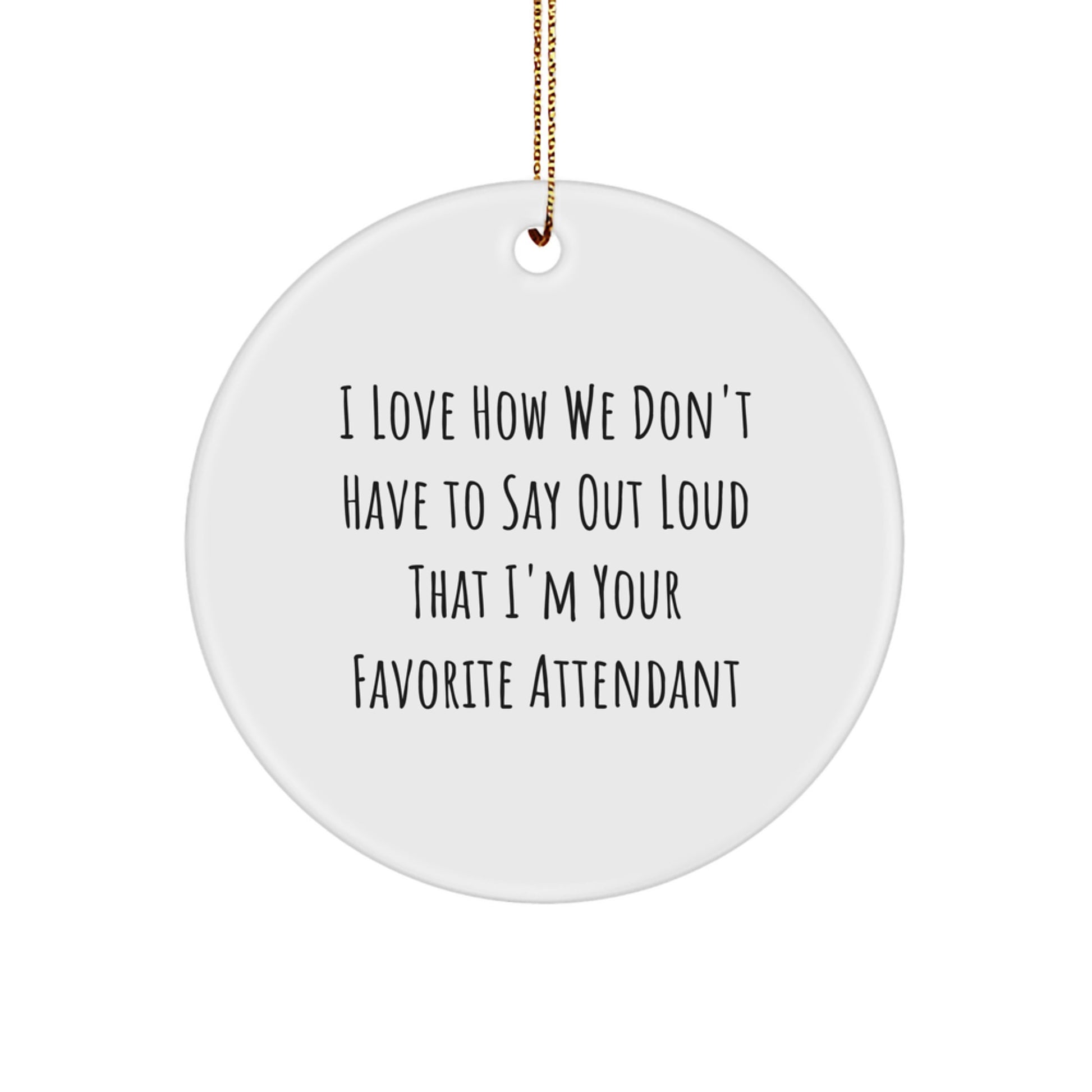 Funny Attendant Gifts from Friends and Family - Christmas Circle Ornament, I Love How We Don't Have To Say Out Loud That I'm Your Favorite Attendant - Image 1