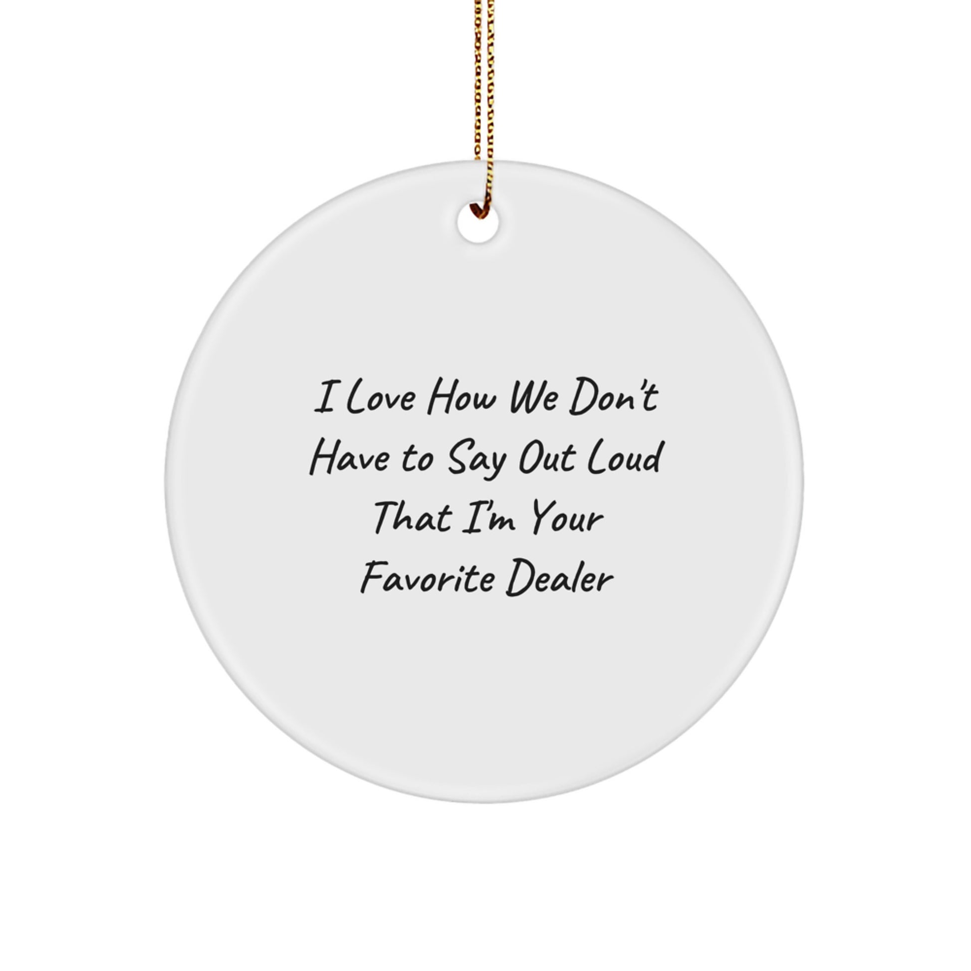 Funny Dealer Gifts, Christmas Unique Circle Ornament, 'I Love How We Don't Have To Say Out Loud That I'm Your Favorite Dealer' Gift for Men, Women, Friends, Coworkers, Family - Image 1