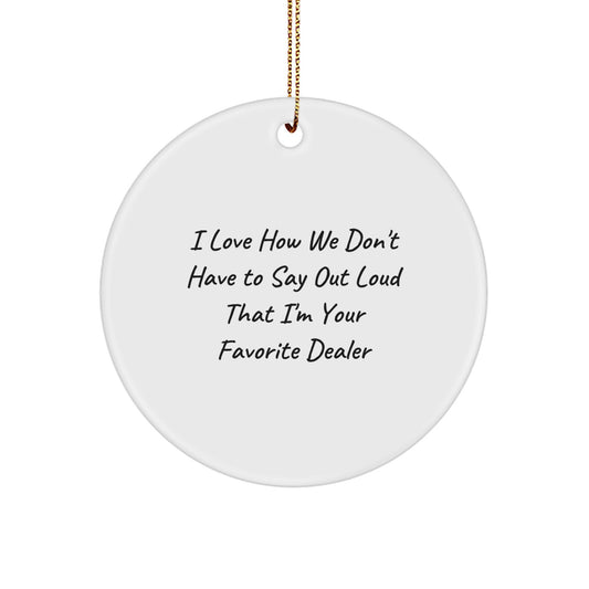 Funny Dealer Gifts, Christmas Unique Circle Ornament, 'I Love How We Don't Have To Say Out Loud That I'm Your Favorite Dealer' Gift for Men, Women, Friends, Coworkers, Family - Image 1