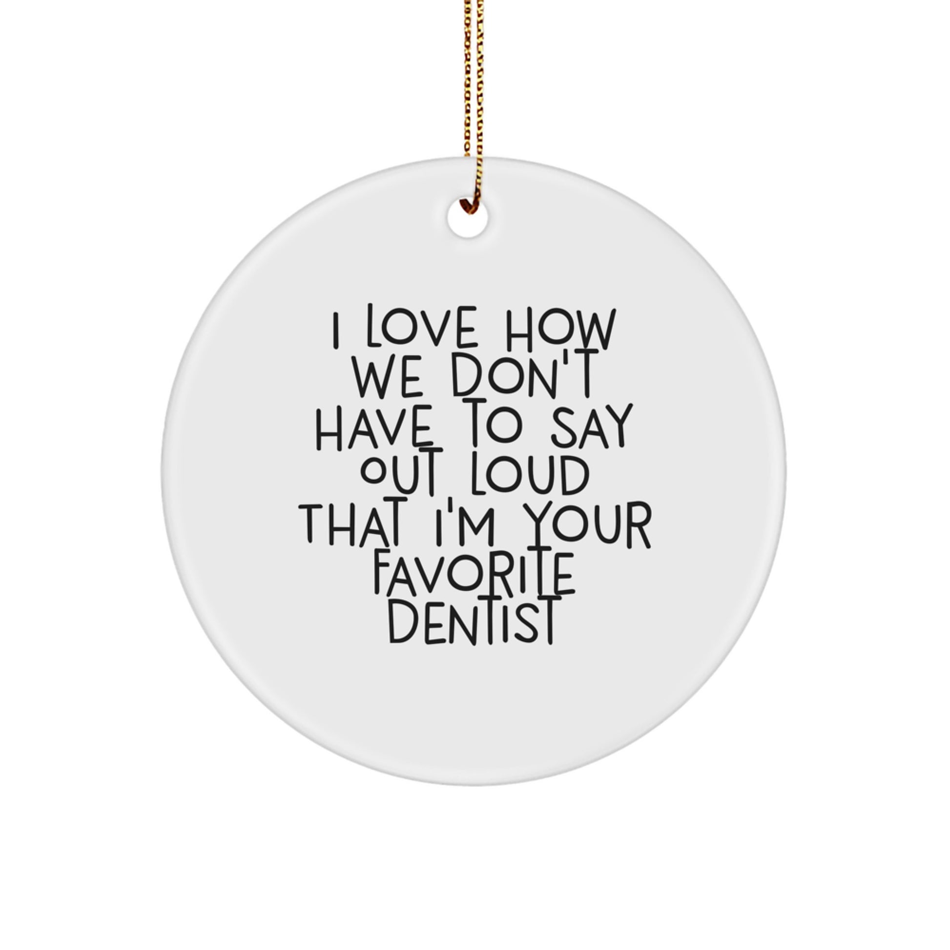Funny Christmas Unique Gifts from Friends for Favorite Dentist - Circle Ornament, I Love How We Don't Have To Say Out Loud That I'm Your Favorite Dentist - Image 1