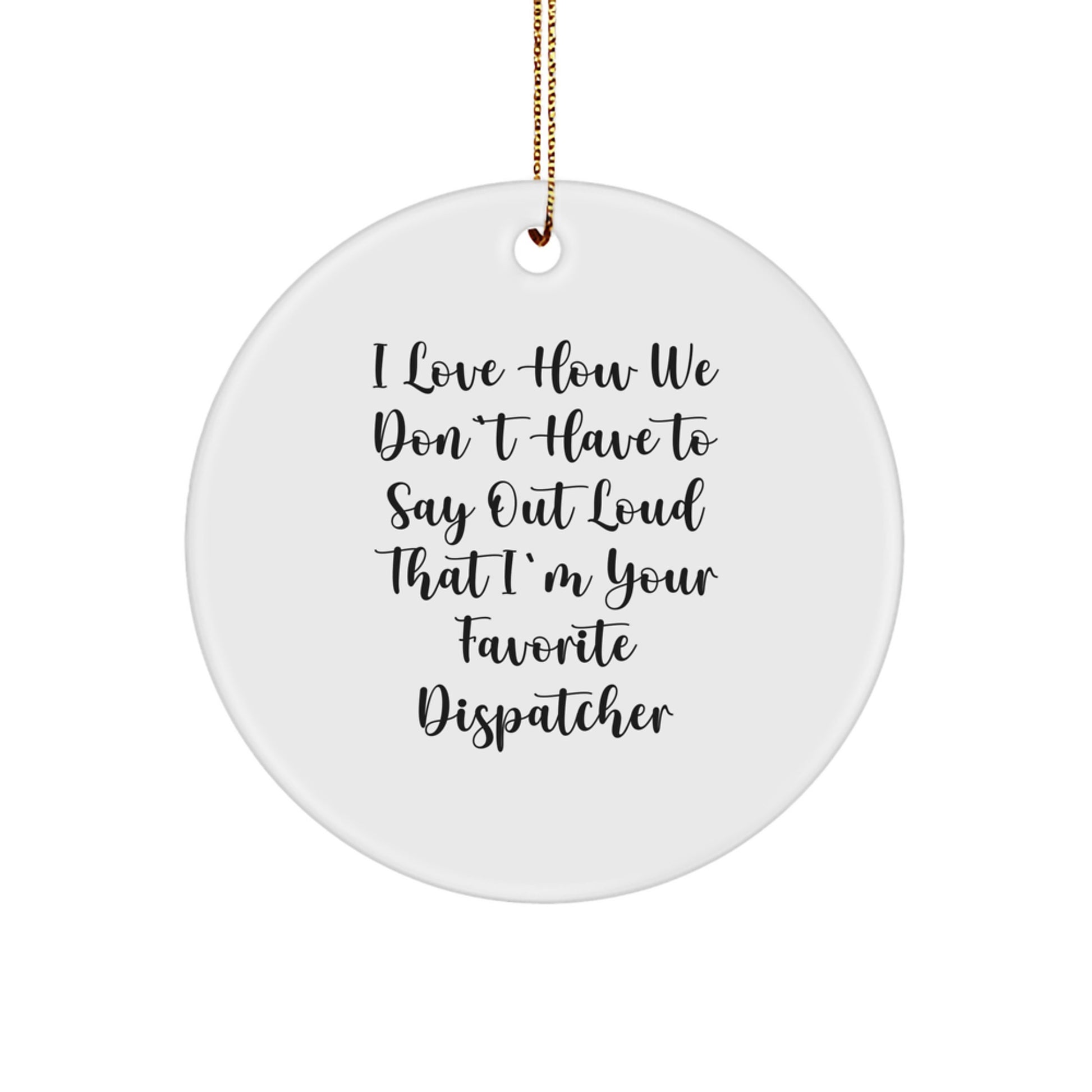 Funny Dispatcher Gifts for Christmas, Circle Ornament from Friends, 'I Love How We Don't Have To Say Out Loud That I'm Your Favorite Dispatcher' Unique Christmas Unique Gifts for Dispatchers - Image 1