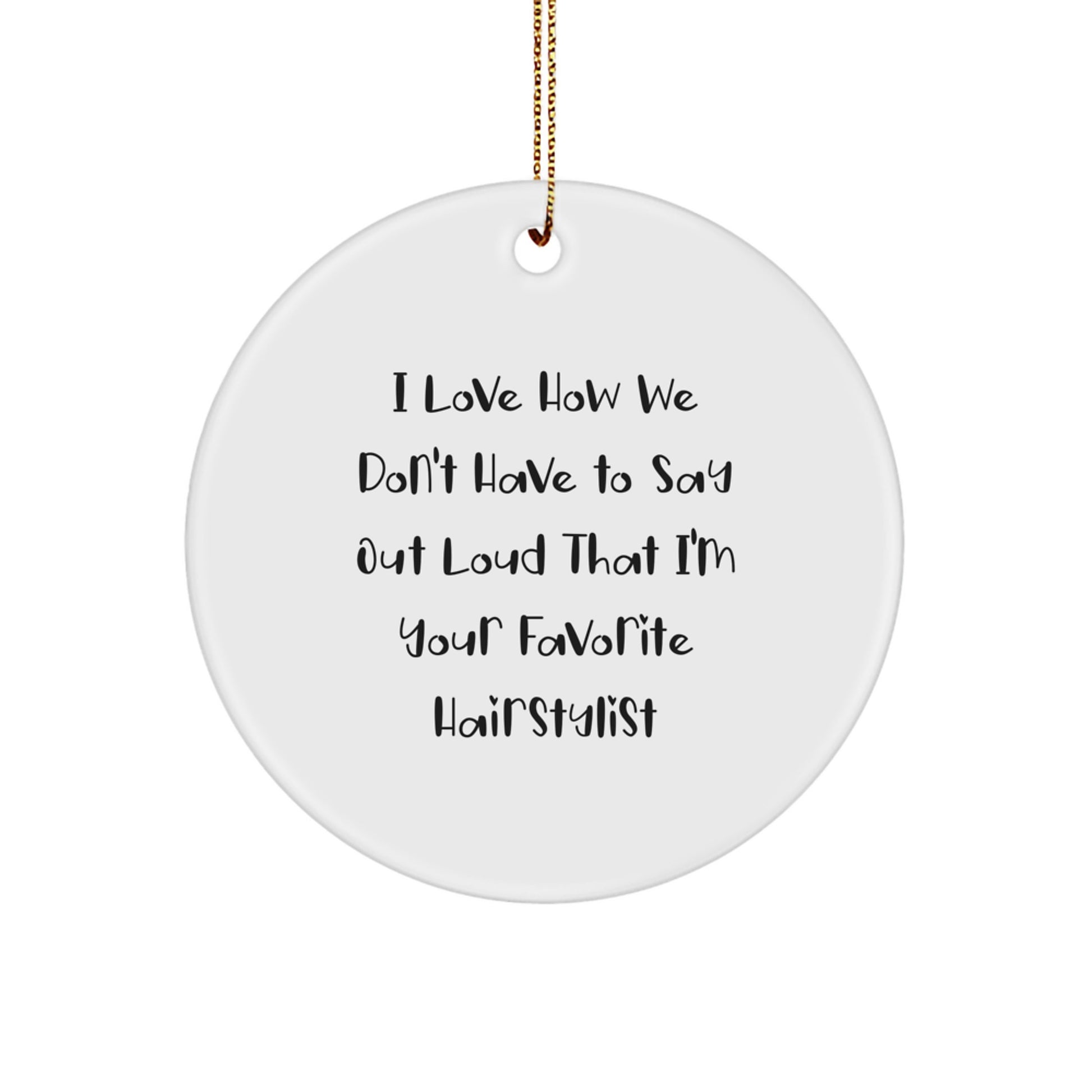 Christmas Unique Gifts from Family to Favorite Hairstylist - Funny Circle Ornament, I Love How We Don't Have To Say Out Loud That I'm Your Favorite Hairstylist - Image 1