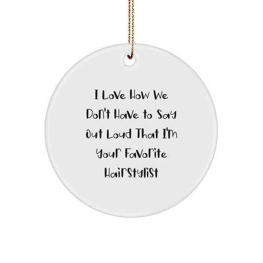 Christmas Unique Gifts from Family to Favorite Hairstylist - Funny Circle Ornament, I Love How We Don't Have To Say Out Loud That I'm Your Favorite Hairstylist - Image 1