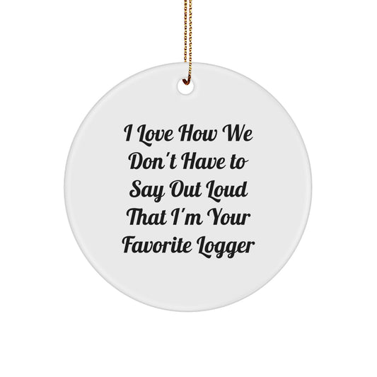 Funny Logger Circle Ornament Gifts from Family, Friends, or Coworkers for Men, Women, or Logger Enthusiasts - I Love How We Don't Have To Say Out Loud That I'm Your Favorite Logger - Image 1