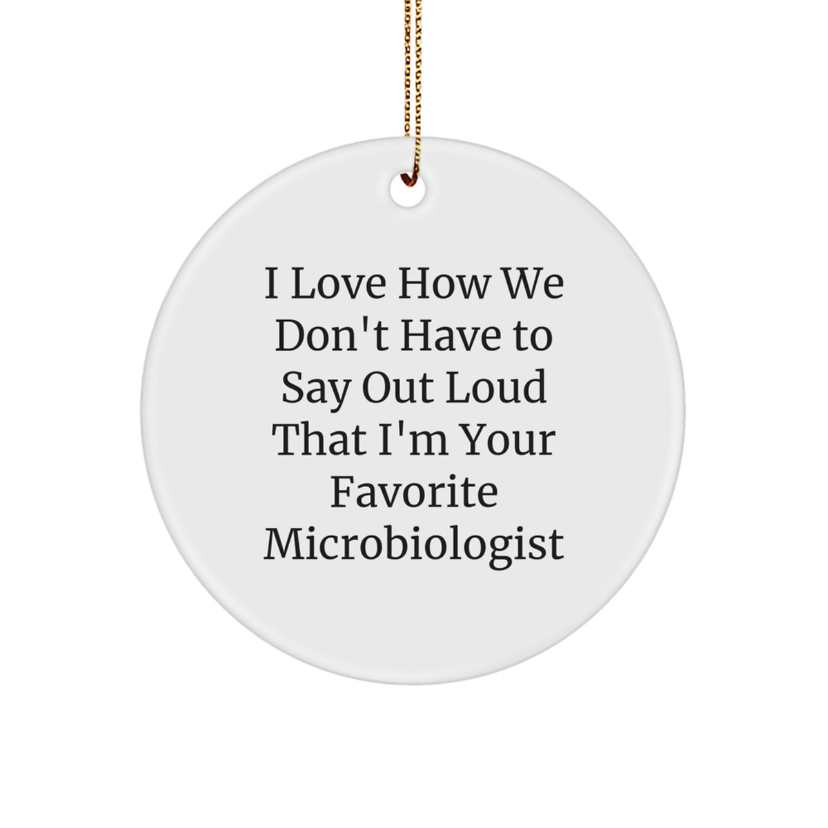 Funny Microbiologist Christmas Unique Gifts for Him - I Love How We Don't Have To Say Out Loud That I'm Your Favorite Microbiologist Circle Ornament from Gifts for Microbiologist Friends - Image 1