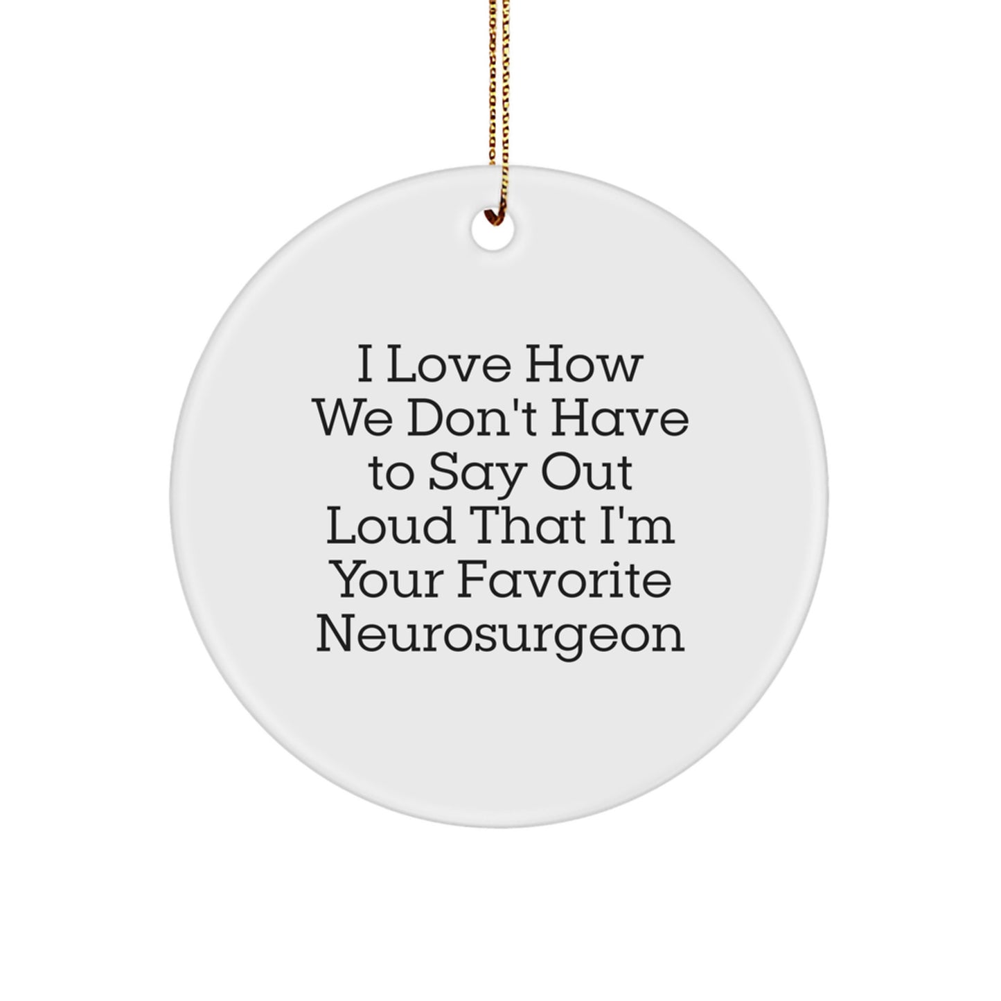 Funny Neurosurgeon Gifts, Unique Circle Ornament, I Love How We Don't Have To Say Out Loud That I'm Your Favorite, Christmas Ornament for Neurosurgeon Friends, Family, Coworkers - Image 1
