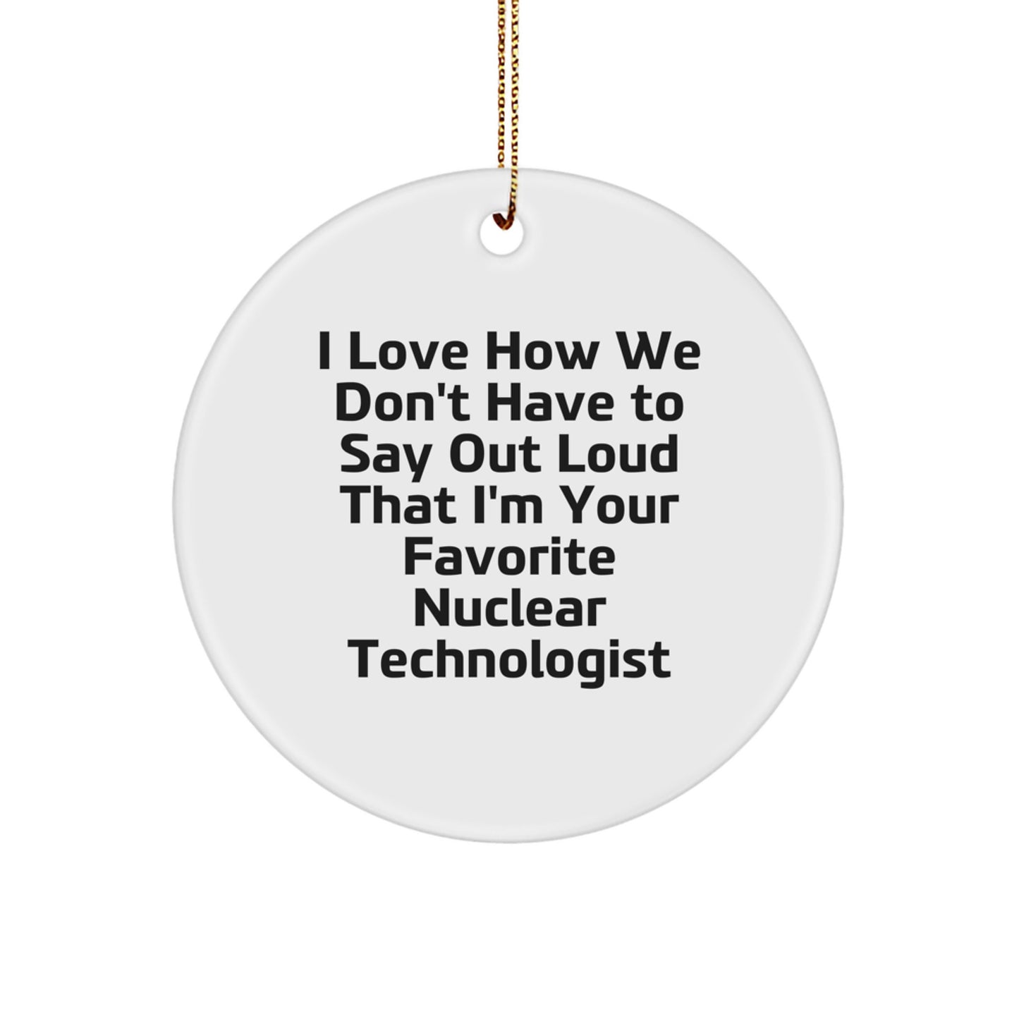Funny Nuclear Technologist Gifts, 'I Love How We Don't Have To Say Out Loud', Circle Ornament, Christmas Unique Ideas for Men, Women, Friends, Coworkers, Family - Image 1