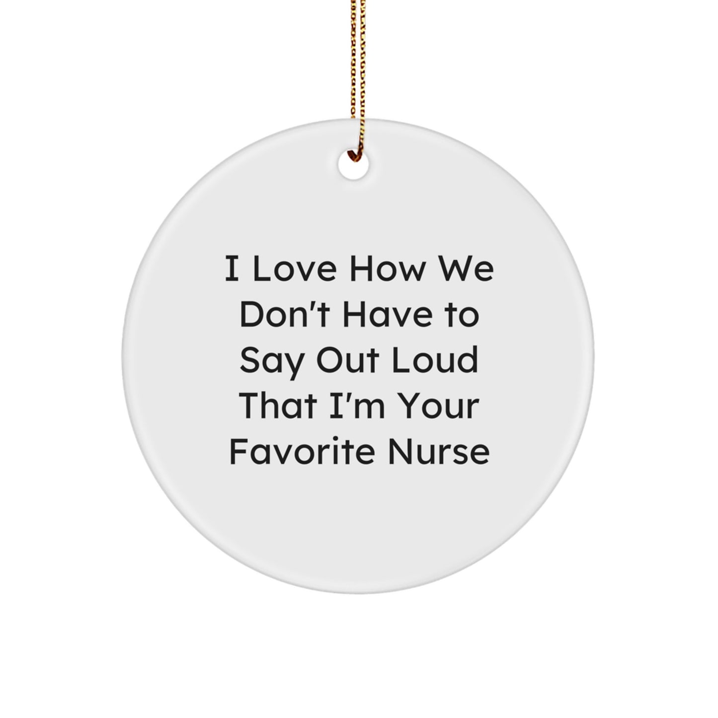 Funny Nurse Gifts, Unique Circle Ornament, I Love How We Don't Have To Say Out Loud That I'm Your Favorite Nurse Gifts for Nurse - Image 1