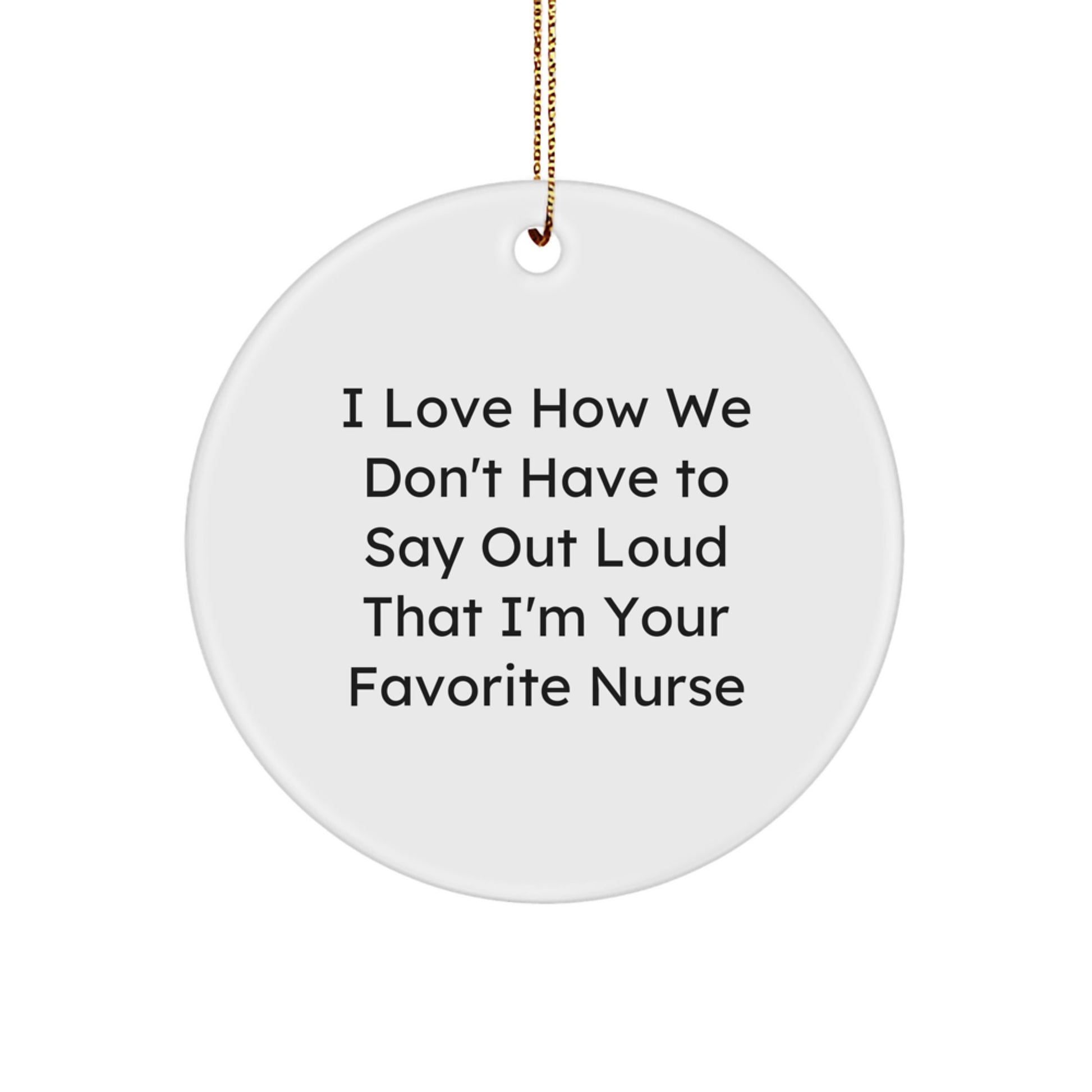 Funny Nurse Gifts, Unique Circle Ornament, I Love How We Don't Have To Say Out Loud That I'm Your Favorite Nurse Gifts for Nurse - Image 1
