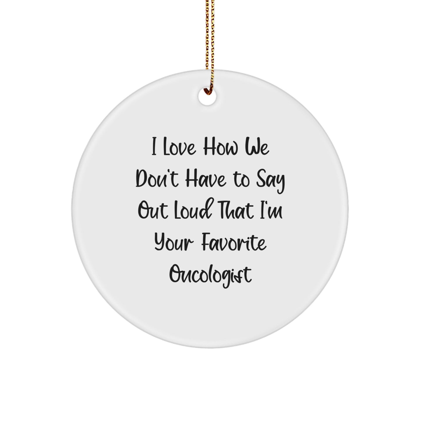 Funny Oncologist Gifts from Men to Favorite Oncologists for Christmas Unique Circle Ornaments, 'I Love How We Don't Have To Say Out Loud That I'm Your Favorite Oncologist' Quote Ornament - Image 1